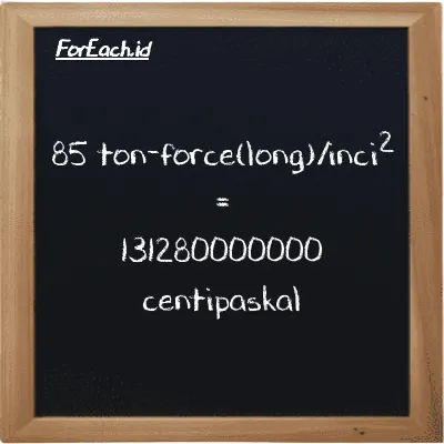 85 ton-force(long)/inci<sup>2</sup> setara dengan 131280000000 centipaskal (85 LT f/in<sup>2</sup> setara dengan 131280000000 cPa)